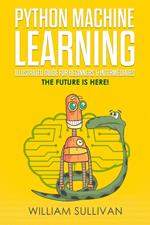 Python Machine Learning Illustrated Guide For Beginners & Intermediates:The Future Is Here!