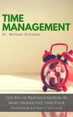 Time Management: Ged Rid of Procrastination, Be More Productive, Find Your Passion & Attract Success