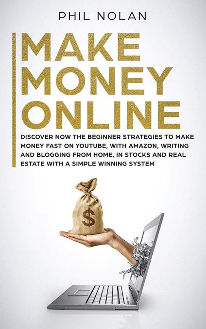 Make Money Online: Discover now the Beginner Strategies to make money fast on Youtube, with Amazon, writing and blogging from Home, in Stocks and Real Estate with a simple winning System