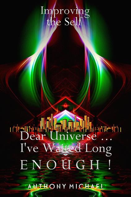 Improving the Self Dear Universe ... I've Waited Long Enough!