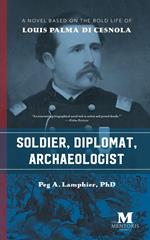 Soldier, Diplomat, Archaeologist: A Novel Based on the Bold Life of Louis Palma di Cesnola