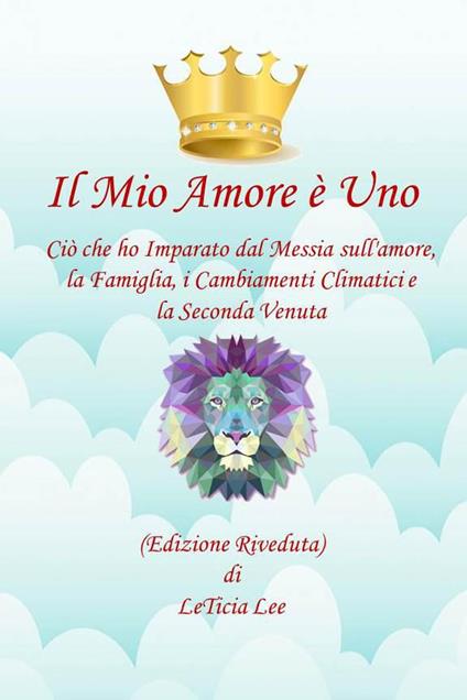 Il Mio Amore è Uno Quello che ho Imparato dal Messia sull'amore, Famiglia, Cambiamenti Climatici e la Seconda Venuta (Edizione Rivisitata) - LeTicia Lee - ebook