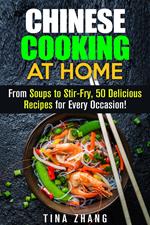 Chinese Cooking at Home: From Soups to Stir-Fry, 50 Delicious Recipes for Every Occasion!