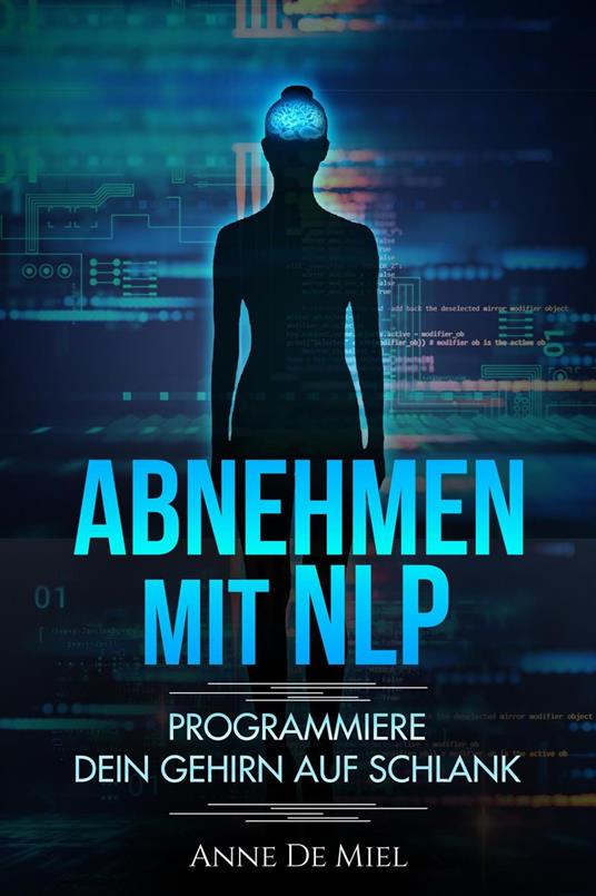 Abnehmen mit NLP - Programmiere Dein Gehirn auf schlank - Manipuliere Dein Unterbewusstsein für Deine Traumfigur: Gewichtsabnahme - Gewichtsverlust - schlank werden mit Köpfchen