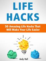 Life Hacks: 50 Amazing Life Hacks That Will Make Your Life Easier