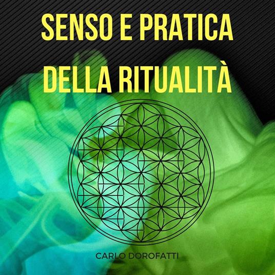 Senso e Pratica della Ritualità: la Via Esoterica, della Meditazione e della Magia - Carlo Dorofatti - ebook