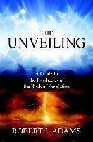 THE UNVEILING - A Guide to The Prophecies of The Book of Revelation