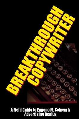 Breakthrough Copywriter: A Field Guide to Eugene M. Schwartz Advertising Genius - Worstell - cover