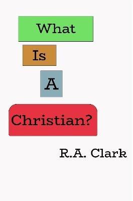 What Is A Christian? - R Clark - cover