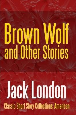 Brown Wolf and Other Stories - Jack London - cover