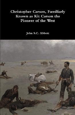 Christopher Carson, Familiarly Known as Kit Carson the Pioneer of the West - John S C Abbott - cover