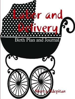 Labor and Delivery: Birth Plan and Journal - Sherry Adepitan - cover