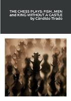 The Chess Plays: Fish...Men and King Without a Castle - Candido Tirado - cover