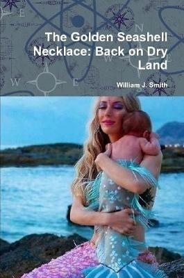 The Golden Seashell Necklace: Back on Dry Land - William J Smith - cover