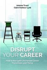 Disrupt Your Career: How to Navigate Uncharted Career Transitions and Thrive