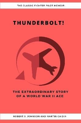 Thunderbolt! The Extraordinary Story of a World War II Ace - Robert S Johnson,Martin Caidin - cover