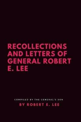 Recollections and Letters of General Robert E. Lee - Robert E Lee - cover