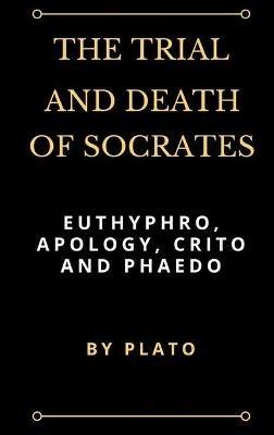 The Trial and Death of Socrates: Euthyphro, Apology, Crito and Phaedo - Plato - cover
