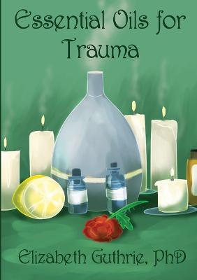 Essential Oils for Trauma: Reclaiming resilience through the power of scent - Elizabeth Guthrie - cover