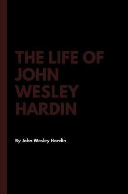 The Life of John Wesley Hardin - John Wesley Hardin - cover