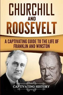 Churchill and Roosevelt: A Captivating Guide to the Life of Franklin and Winston - Captivating History - cover