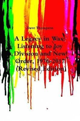 A Legacy in Wax: Listening to Joy Division and New Order, 1976-2017 (Revised Edition) - Dave Thompson - cover