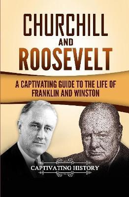 Churchill and Roosevelt: A Captivating Guide to the Life of Franklin and Winston - Captivating History - cover