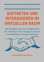Auftreten und interagieren im Virtuellen Raum: Ein Kompass, wie man erfolgreich in der virtuellen Welt interagiert und sein kommunikatives Image Verbessert