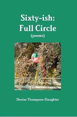 Sixty-ish: Full Circle (poems) - Denise Thompson-Slaughter - cover