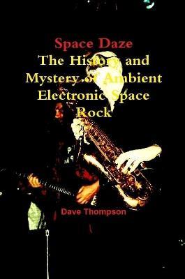 Space Daze: The History and Mystery of Ambient Electronic Space Rock - Dave Thompson - cover