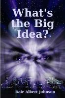What's the Big Idea? - Dale Albert Johnson - cover