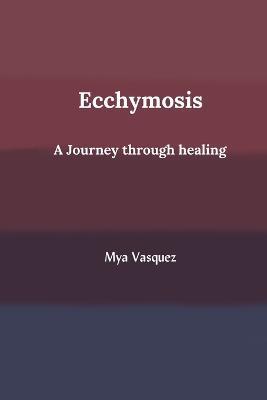 Ecchymosis: a journey through healing - Mya Vasquez - cover