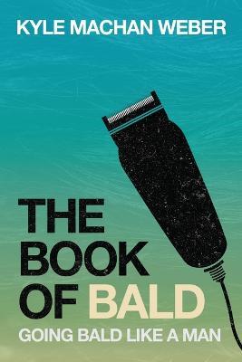 The Book of Bald: Going Bald Like a Man - Kyle Weber - cover