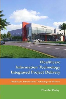 Healthcare Information Technology Integrated Project Delivery - Timothy Tuohy - cover