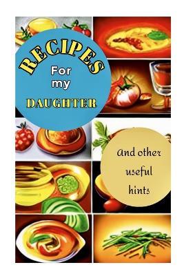 Recipes for My Daughter: Specially designed pages to record favorite family recipes for your daughter - A book she will treasure - Sibley - cover