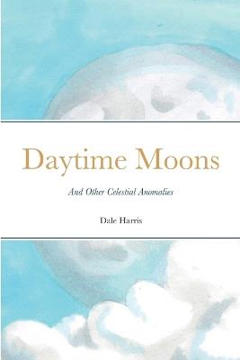 Daytime Moons: And Other Celestial Anomalies - Dale Harris - cover