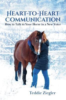 Heart-To-Heart Communication: How to Talk to Your Horse in a New Voice - Teddie Ziegler - cover