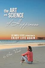 The Art and Science of Happiness: 10 simple steps to learn how to enjoy life again