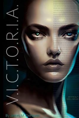 V.I.C.T.O.R.I.A.: Artificial? Intelligence - James M Dehaven - cover