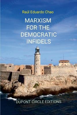 Marxism for the Democratic Infidels: A Step by Step Case Study on How to Turn an Advancing Society Into an Underdeveloped Miserable Cesspool - Raul Chao - cover