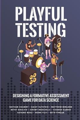 Playful Testing: Designing a Formative Assessment Game for Data Science - Nathan Holbert,Daisy Rutstein,Matthew Berland - cover