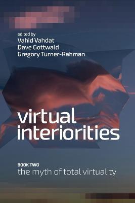 Virtual Interiorities: The Myth of Total Virtuality - cover