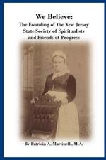 We Believe: The Founding of the New Jersey State Society of Spiritualists and Friends of Progress