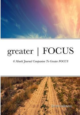 greater FOCUS: 6 Month Journal Companion To greater FOCUS - Derek Galloway - cover