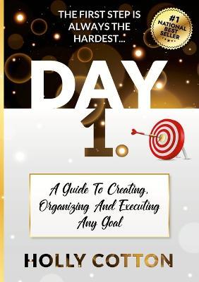 Day 1. A Guide To Creating, Organizing And Executing Any Goal. - Holly Cotton - cover