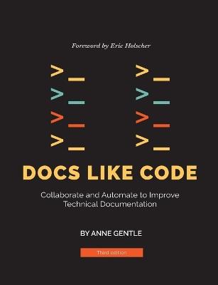 Docs Like Code: Collaborate and Automate to Improve Technical Documentation - Anne Gentle - cover
