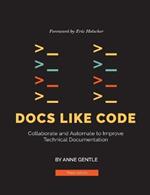 Docs Like Code: Collaborate and Automate to Improve Technical Documentation