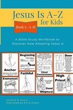 Jesus Is A-Z for Kids Book 1: A-H: A Bible Study Workbook to Discover How Amazing Jesus Is