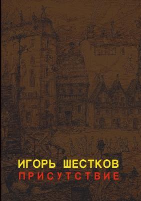 П Р И С У Т С Т В И Е The Presence: Р а с с к а з ы Stories - ИГОРЬ ШЕСТКОВ - cover