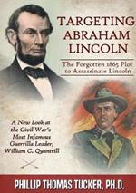 Targeting Abraham Lincoln: The Forgotten 1865 Plot to Assassinate Lincoln